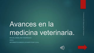 Avances en la
medicina veterinaria.MIGUEL ANGEL REY RODRÍGUEZ
UDCA
INFORMÁTICA BÁSICA (POWER POINT 2016)
 