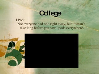 College I Pod: Not everyone had one right away, but it wasn’t  take long before you saw I pods everywhere. 