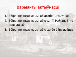 Варыянты актыўнасці
1. Збіранне інфармацыі аб асобе Т. Рэйтана;
2. Збіранне інфармацыі аб сям’і Т. Рэйтана і яго
нашчадкаў;
3. Збіранне інфармацыі аб сядзібе ў Грушаўцы;
 