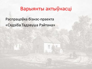 Варыянты актыўнасці
Распрацоўка бізнэс-праекта
«Сядзіба Тадэвуша Рэйтана»
 