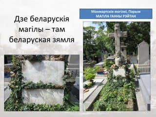 Дзе беларускія
магілы – там
беларуская зямля
Монмартскія могілкі, Парыж
МАГІЛА ГАННЫ РЭЙТАН
 