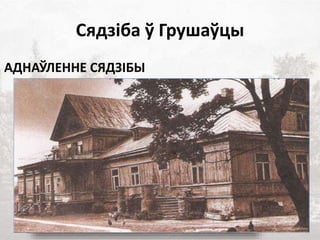 Сядзіба ў Грушаўцы
АДНАЎЛЕННЕ СЯДЗІБЫ
 