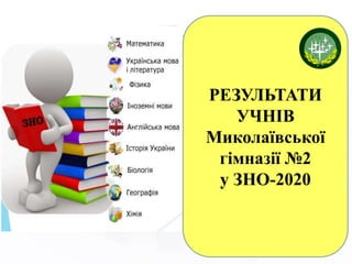 РЕЗУЛЬТАТИ
УЧНІВ
Миколаївської
гімназії №2
у ЗНО-2020
 