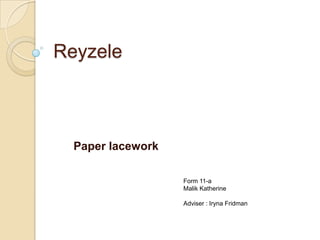 Reyzele



  Paper lacework

                   Form 11-a
                   Malik Katherine

                   Adviser : Iryna Fridman
 