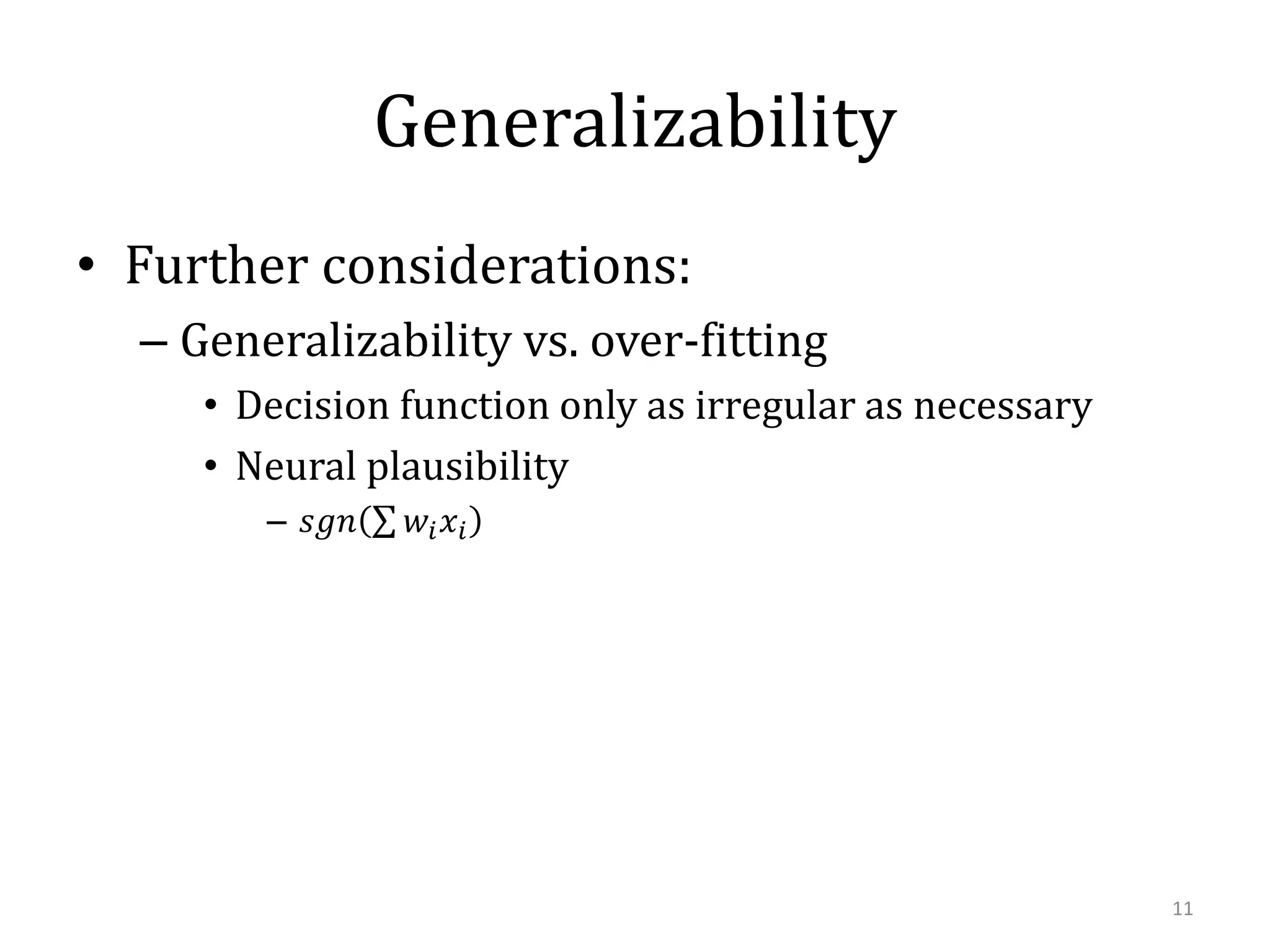 Generalizability
• Further considerations:
– Generalizability vs. over-fitting
• Decision function only as irregular as necessary
• Neural plausibility
– 𝑠𝑔𝑛

𝑤𝑖 𝑥 𝑖

11

 