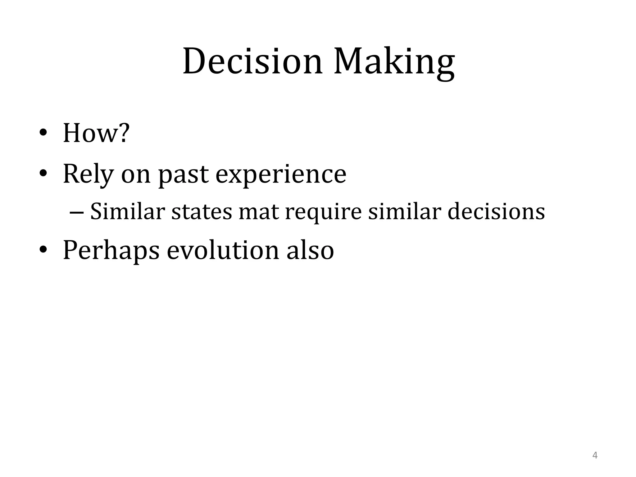 Decision Making
• How?
• Rely on past experience
– Similar states mat require similar decisions

• Perhaps evolution also

4

 