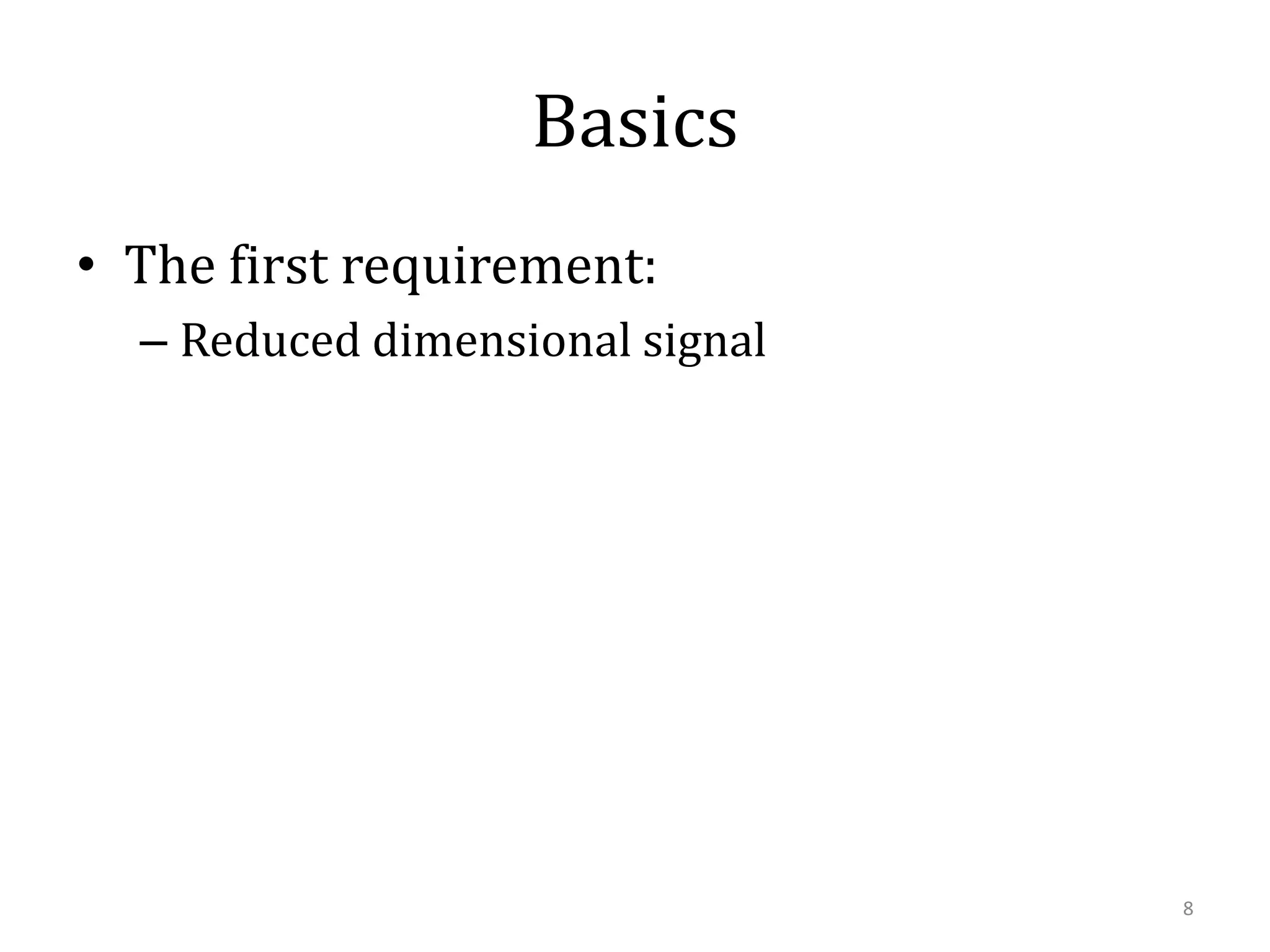 Basics
• The first requirement:
– Reduced dimensional signal

8

 