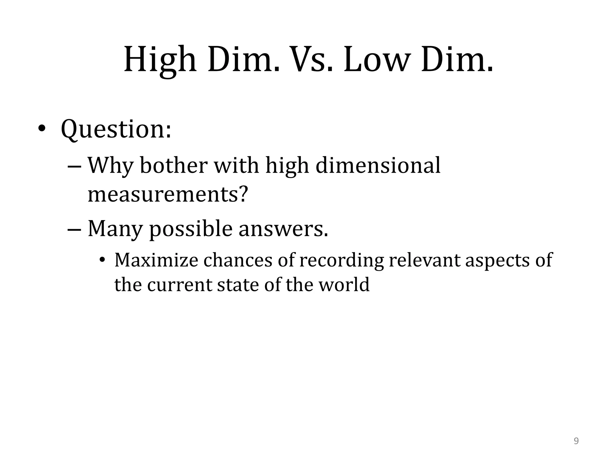 High Dim. Vs. Low Dim.
• Question:
– Why bother with high dimensional
measurements?
– Many possible answers.
• Maximize chances of recording relevant aspects of
the current state of the world

9

 
