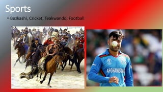 Sports
• Bozkashi, Cricket, Teakwando, Football
 
