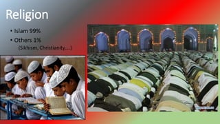 Religion
• Islam 99%
• Others 1%
(Sikhism, Christianity….)
 