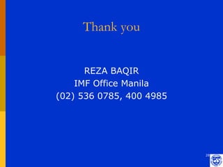 Thank you


      REZA BAQIR
    IMF Office Manila
(02) 536 0785, 400 4985




                          28
 