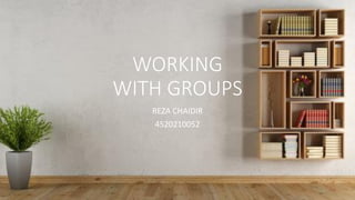 WORKING
WITH GROUPS
REZA CHAIDIR
4520210052
 
