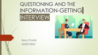 QUESTIONING AND THE
INFORMATION-GETTING
INTERVIEW
Reza Chaidir
4520210052
 