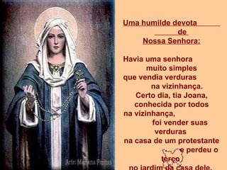 Uma humilde devota  de  Nossa Senhora: Havia uma senhora  muito simples que vendia verduras  na vizinhança. Certo dia, tia...