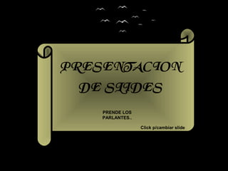 PRESENTACION
DE SLIDES
PRENDE LOS
PARLANTES..
Click p/cambiar slide
 