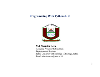 Programming With Python & R
Md. Shamim Reza
Associate Professor & Chairman
Department of Statistics
Pabna University of Science & Technology, Pabna
Email: shamim.reza@pust.ac.bd
63
 