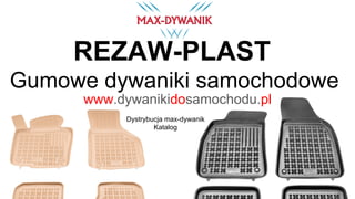 Gumowe dywaniki samochodowe
Dystrybucja max-dywanik
Katalog
www.dywanikidosamochodu.pl
REZAW-PLAST
 