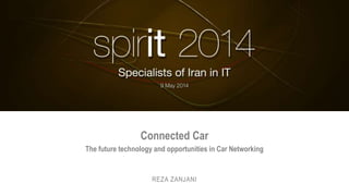 Connected Car
The future technology and opportunities in Car Networking
REZA ZANJANI
 