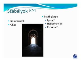 Szabályok     [2/2]
              [ / ]
                       Szufi 3 kapu
 Kommentek               Igaz‐e?
                          Helyénvaló‐e?
 Chat
                          Kedves e?
                           Kedves‐e?
 