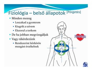Fiziológia – belső állapotok [Pörgetés]
Fiziológia – belső állapotok [ g ]
 Minden mozog
   Leszakad a gyomrom
   Kiugrik a szívem
   Elszorul a torkom
 De ha jobban megvizsgáljuk
 Vagy rákérdezünk
    Rendszerint körkörös
     mozgást érzékelnek
 