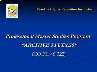 Rezekne Higher Education Institution




Professional Master Studies Program
      “ARCHIVE STUDIES”
           (CODE 46 322)
 