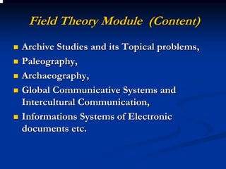 Field Theory Module (Content)
Archive Studies and its Topical problems,
Paleography,
Archaeography,
Global Communicative Systems and
Intercultural Communication,
Informations Systems of Electronic
documents etc.
 