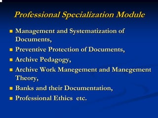 Professional Specialization Module
Management and Systematization of
Documents,
Preventive Protection of Documents,
Archive Pedagogy,
Archive Work Manegement and Manegement
Theory,
Banks and their Documentation,
Professional Ethics etc.
 
