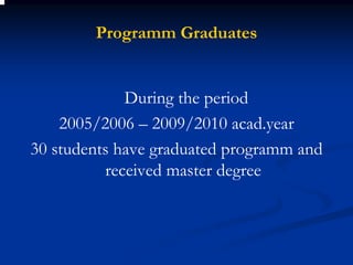 Programm Graduates


             During the period
    2005/2006 – 2009/2010 acad.year
30 students have graduated programm and
          received master degree
 