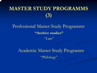 MASTER STUDY PROGRAMMS
          (3)

Professional Master Study Programms
          “Archive studies”
               “Law”


  Academic Master Study Programm
             “Philology”
 
