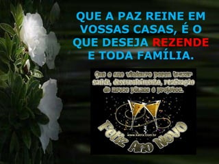 QUE A PAZ REINE EM
 VOSSAS CASAS, É O
QUE DESEJA REZENDE
  E TODA FAMÍLIA.
 