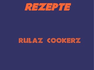 Rezepte


RulaZ CookerZ
 