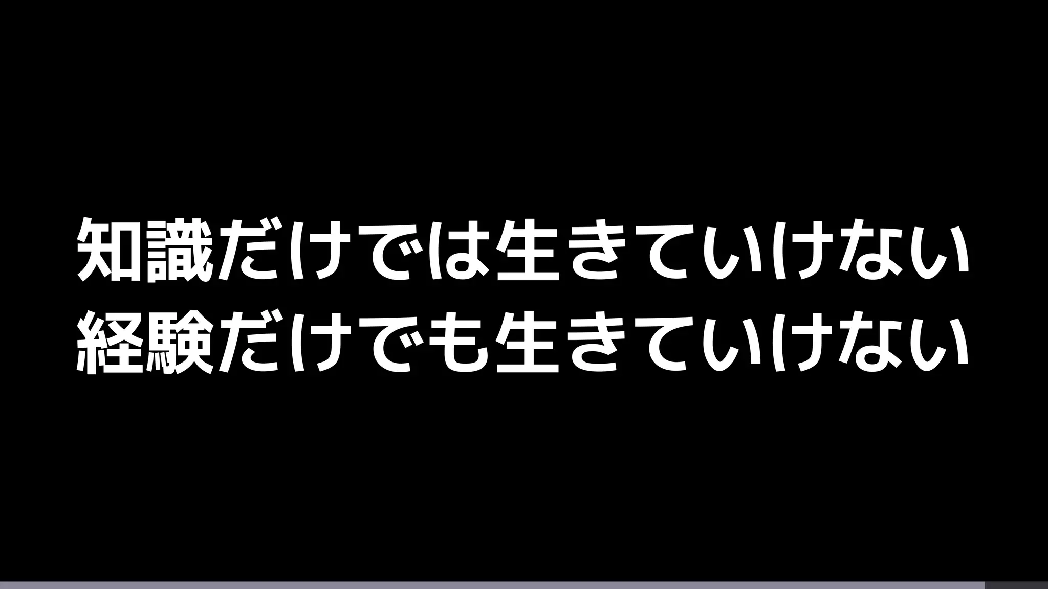 知識だけでは生きていけない
経験だけでも生きていけない
 