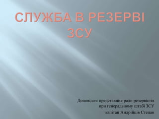 Доповідач: представник ради резервістів
при генеральному штабі ЗСУ
капітан Андрійців Степан
 