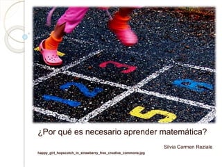 ¿Por qué es necesario aprender matemática?
Silvia Carmen Reziale
happy_girl_hopscotch_in_strawberry_free_creative_commons.jpg
 