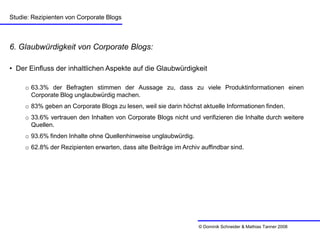 Studie: Rezipienten von Corporate Blogs



6. Glaubwürdigkeit von Corporate Blogs:

• Der Einfluss der inhaltlichen Aspekt...
