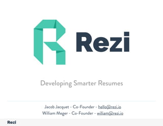 pageYour Company Name Presentation
Jacob Jacquet - Co-Founder - hello@rezi.io
William Meger - Co-Founder - william@rezi.io
Developing Smarter Resumes
 