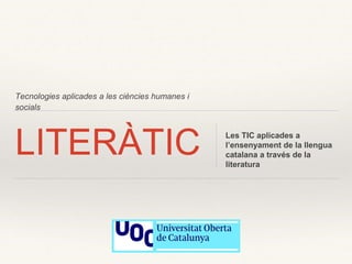Tecnologies aplicades a les ciències humanes i
socials
LITERÀTIC Les TIC aplicades a
l’ensenyament de la llengua
catalana a través de la
literatura
 