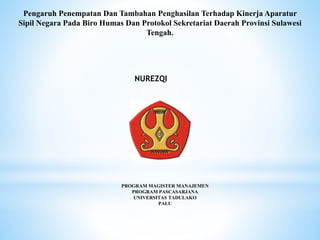 Pengaruh Penempatan Dan Tambahan Penghasilan Terhadap Kinerja Aparatur
Sipil Negara Pada Biro Humas Dan Protokol Sekretariat Daerah Provinsi Sulawesi
Tengah.
NUREZQI
PROGRAM MAGISTER MANAJEMEN
PROGRAM PASCASARJANA
UNIVERSITAS TADULAKO
PALU
 