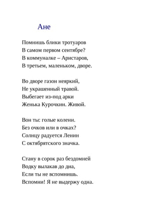 Ане
Помнишь блики тротуаров
В самом первом сентябре?
В коммуналке – Аристаров,
В третьем, маленьком, дворе.
Во дворе газон неяркий,
Не украшенный травой.
Выбегает из-под арки
Женька Курочкин. Живой.
Вон ты: голые колени.
Без очков или в очках?
Солнцу радуется Ленин
С октябрятского значка.
Стану в сорок раз бездомней
Водку вылакав до дна,
Если ты не вспомнишь.
Вспомни! Я не выдержу одна.
 