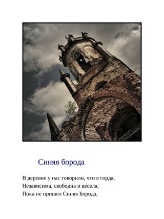 Синяя борода
В деревне у нас говорили, что я горда,
Независима, свободна и весела,
Пока не пришел Синяя Борода,
 