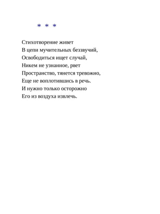 * * *
Стихотворение живет
В цепи мучительных беззвучий,
Освободиться ищет случай,
Никем не узнанное, рвет
Пространство, тянется тревожно,
Еще не воплотившись в речь.
И нужно только осторожно
Его из воздуха извлечь.
 