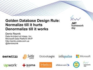 Golden Database Design Rule:
Normalize till it hurts
Denormalize till it works
Denis Reznik
Data Architect at Intapp, Inc.
Microsoft Data Platform MVP
http:/reznik.uneta.com.ua
@denisreznik
 