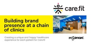 Building brand
presence at a chain
of clinics
Creating a unique and ‘happy’ healthcare
experience for each patient for Care.fit
 