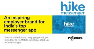 An inspiring
employer brand for
India’s top
messenger app
We created a fun and engaging employer
brand for Kavin Mittal’s ambitious start-up;
Hike Messenger.
 