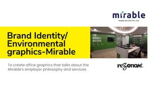 Brand Identity/
Environmental
graphics-Mirable
To create office graphics that talks about the
Mirable’s employer philosophy and services
 