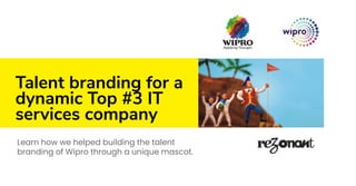 Talent branding for a
dynamic Top #3 IT
services company
Learn how we helped building the talent
branding of Wipro through a unique mascot.
 