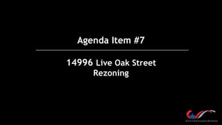 Agenda Item #7
14996 Live Oak Street
Rezoning
 