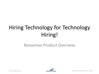 Confidential www.rezoomex.com
Hiring Technology for Technology
Hiring!
Rezoomex Product Overview
 