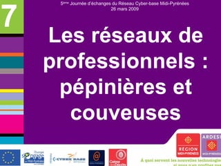 7
     5ème Journée d’échanges du Réseau Cyber-base Midi-Pyrénées
                            26 mars 2009




    Les réseaux de
    professionnels :
     pépinières et
      couveuses
 