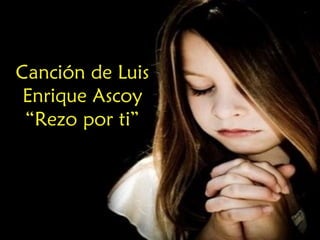 Canción de Luis
Enrique Ascoy
“Rezo por ti”
 